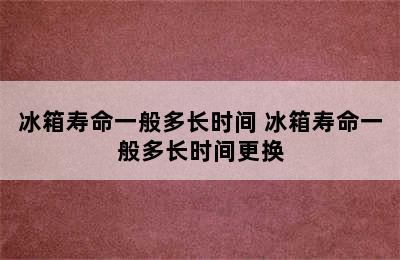 冰箱寿命一般多长时间 冰箱寿命一般多长时间更换